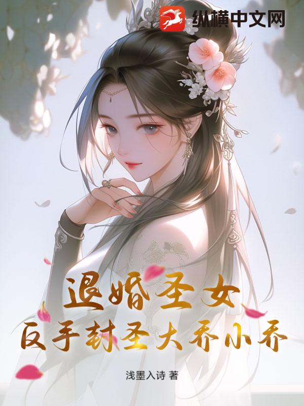 退婚圣女？反手封圣大乔小乔